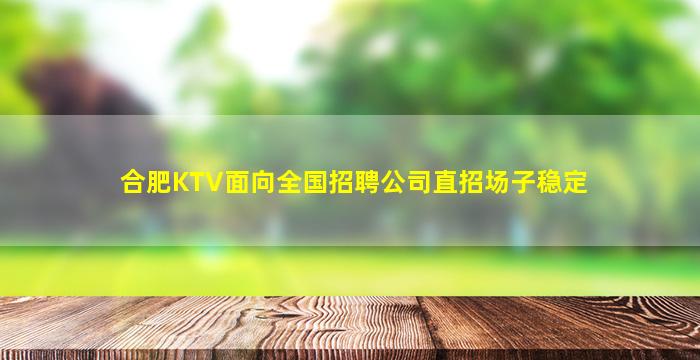 合肥KTV面向全国招聘公司直招场子稳定