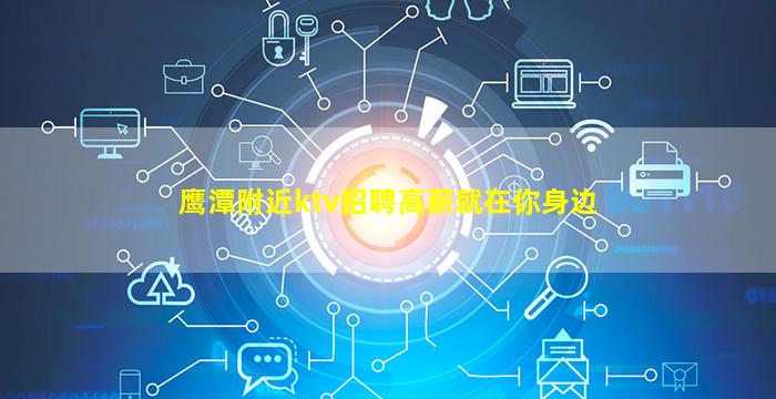 鹰潭附近ktv招聘高薪就在你身边
