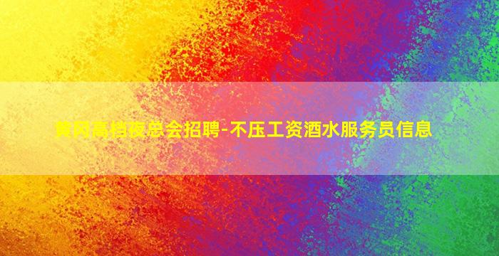 黄冈高档夜总会招聘-不压工资酒水服务员信息
